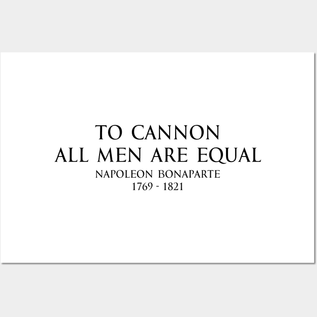 To cannon all men are equal - Napoleon Bonaparte Quote Black Wall Art by FOGSJ